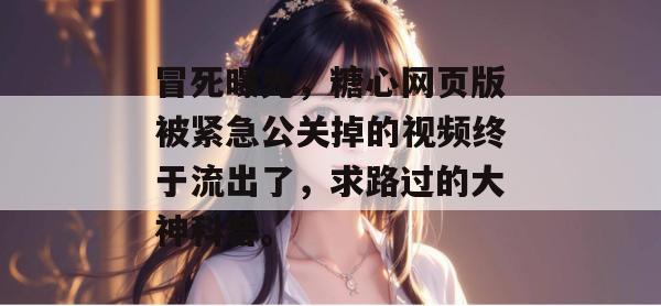 冒死曝光，糖心网页版被紧急公关掉的视频终于流出了，求路过的大神科普。