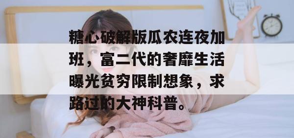糖心破解版瓜农连夜加班，富二代的奢靡生活曝光贫穷限制想象，求路过的大神科普。